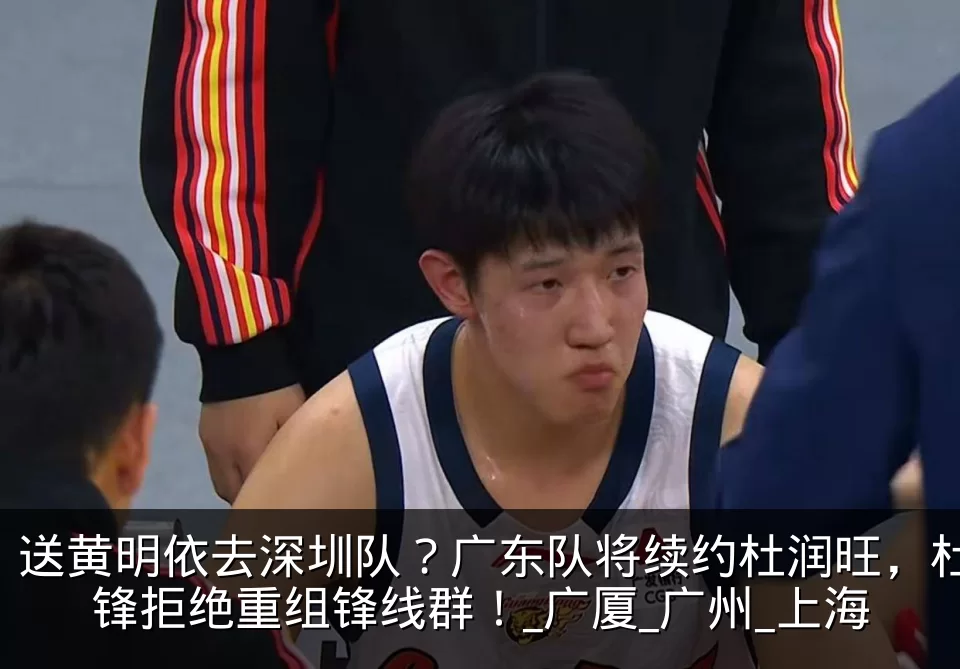 送黄明依去深圳队？广东队将续约杜润旺，杜锋拒绝重组锋线群！_广厦_广州_上海