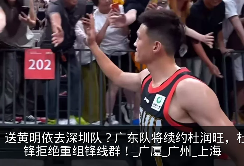 送黄明依去深圳队?广东队将续约杜润旺,杜锋拒绝重组锋线群!_广厦_广州_上海